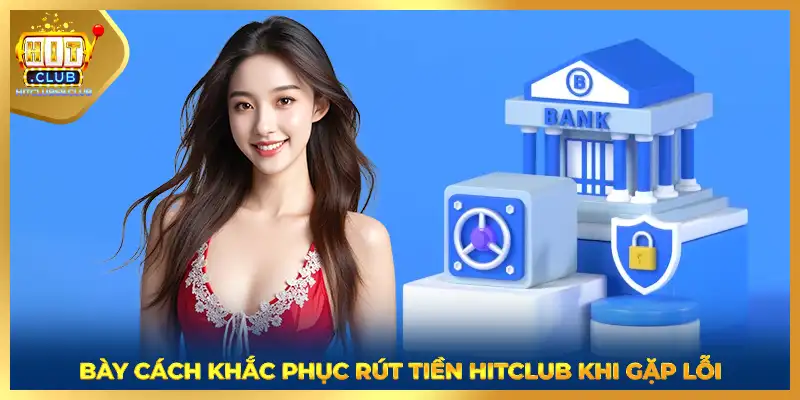 Bày cách khắc phục rút tiền HITCLUB khi gặp lỗi