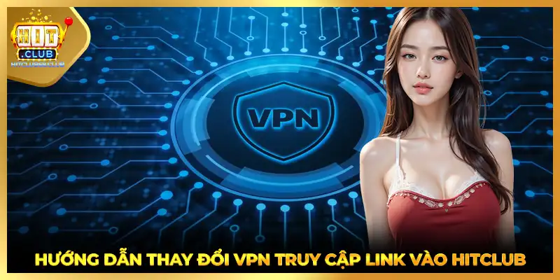 Hướng dẫn thay đổi VPN truy cập link vào HITCLUB