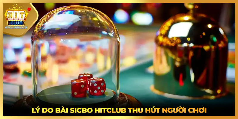 Lý do bài Sicbo HITCLUB thu hút người chơi