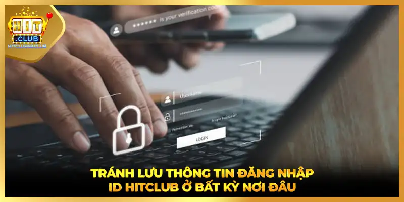 Tránh lưu thông tin đăng nhập ID HITCLUB ở bất kỳ nơi đâu