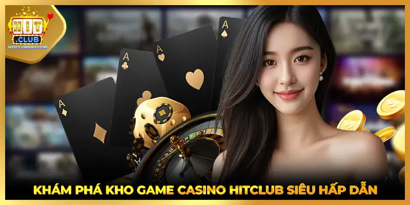 Khám phá kho game casino HITCLUB siêu hấp dẫn