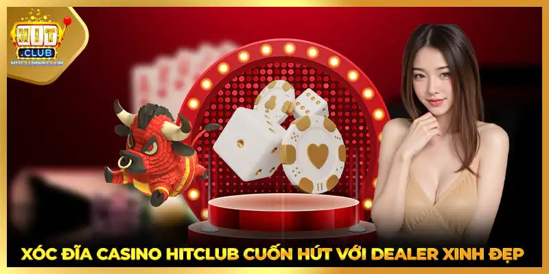 Xóc đĩa casino HITCLUB cuốn hút với dealer xinh đẹp 